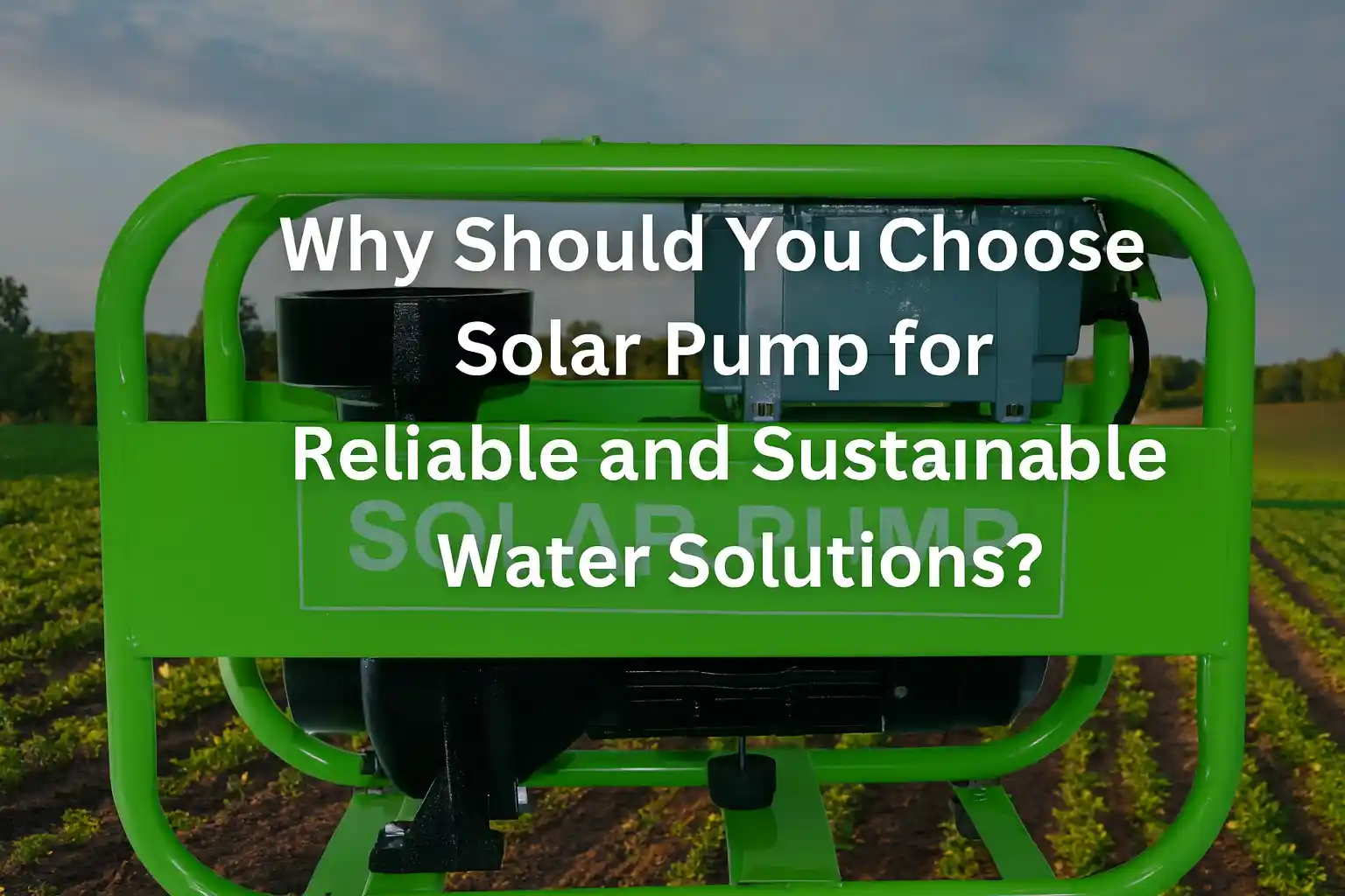 Why Should You Choose a Solar Pump for Reliable and Sustainable Water Solutions?
